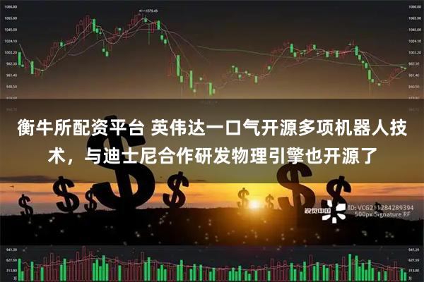 衡牛所配资平台 英伟达一口气开源多项机器人技术，与迪士尼合作研发物理引擎也开源了