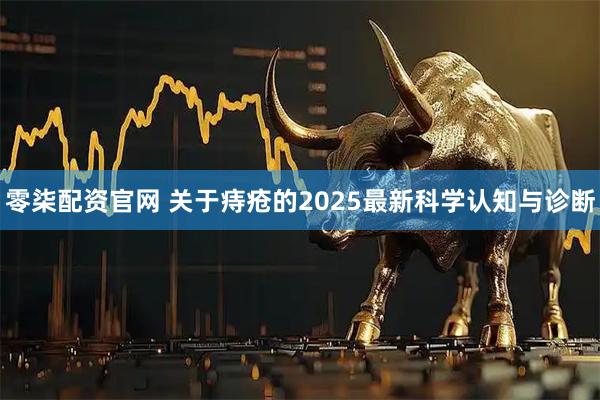 零柒配资官网 关于痔疮的2025最新科学认知与诊断