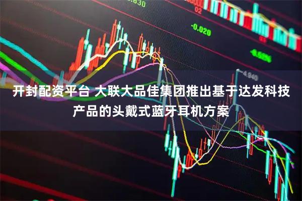 开封配资平台 大联大品佳集团推出基于达发科技产品的头戴式蓝牙耳机方案