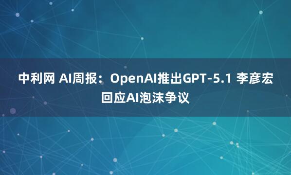 中利网 AI周报：OpenAI推出GPT-5.1 李彦宏回应AI泡沫争议