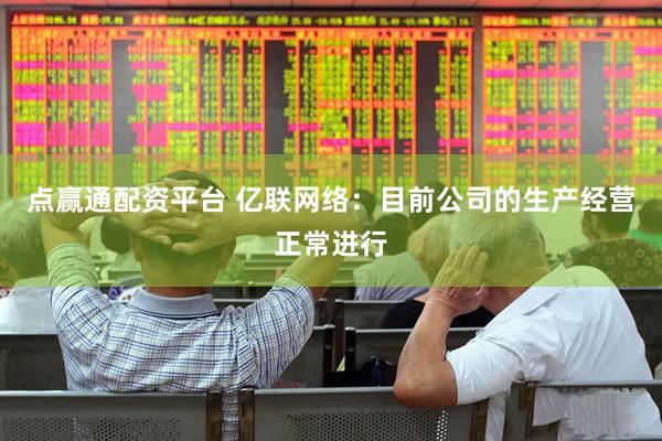 点赢通配资平台 亿联网络：目前公司的生产经营正常进行