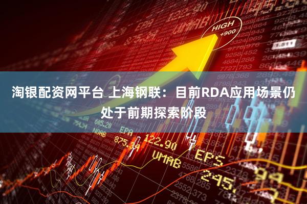 淘银配资网平台 上海钢联：目前RDA应用场景仍处于前期探索阶段