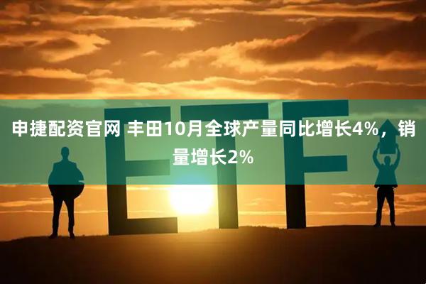 申捷配资官网 丰田10月全球产量同比增长4%，销量增长2%
