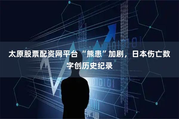 太原股票配资网平台 “熊患”加剧，日本伤亡数字创历史纪录