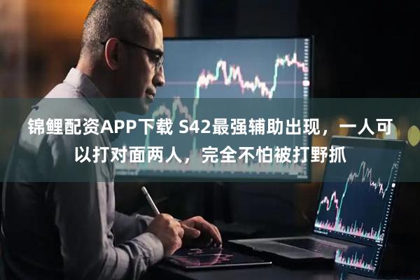锦鲤配资APP下载 S42最强辅助出现，一人可以打对面两人，完全不怕被打野抓